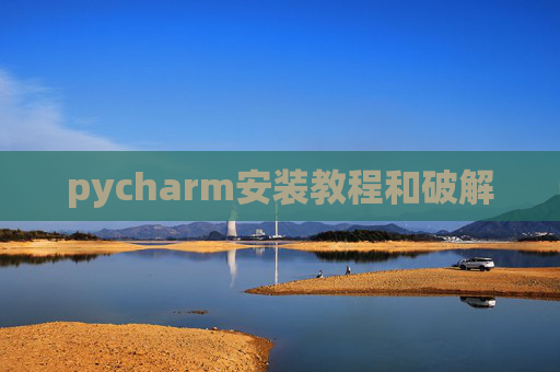 pycharm安装教程和破解 pycharm安装教程和破解